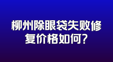 柳州除眼袋失败修复价格如何？