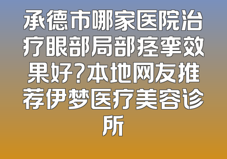 承德市哪家医院治疗眼部局部痉挛效果好？本地网友推荐伊梦医疗美容诊所