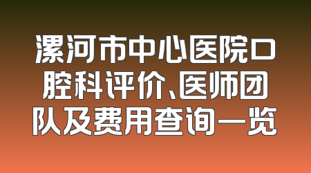 漯河市中心医院口腔科评价、医师团队及费用查询一览