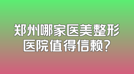 郑州哪家医美整形医院值得信赖？