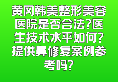 黄冈韩美整形美容医院是否合法？医生技术水平如何？提供鼻修复案例参考吗？