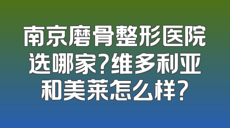 南京磨骨整形医院选哪家？维多利亚和美莱怎么样？