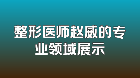 整形医师赵威的专业领域展示