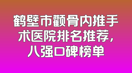 鹤壁市颧骨内推手术医院排名推荐，八强口碑榜单