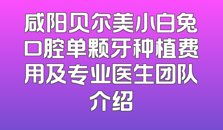 咸阳贝尔美小白兔口腔单颗牙种植费用及专业医生团队介绍