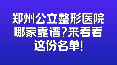 郑州公立整形医院哪家靠谱？来看看这份名单！