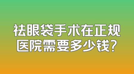 祛眼袋手术在正规医院需要多少钱？