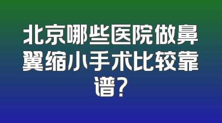 北京哪些医院做鼻翼缩小手术比较靠谱？