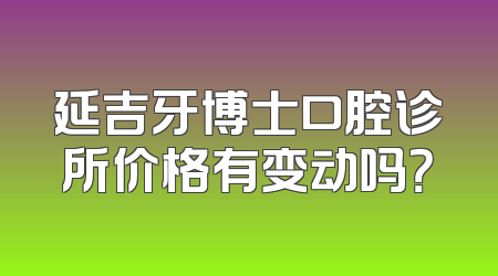 延吉牙博士口腔诊所价格有变动吗？