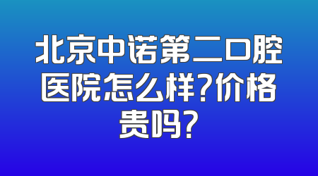 北京中诺第二口腔医院怎么样？价格贵吗？