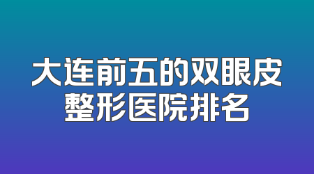 大连前五的双眼皮整形医院排名