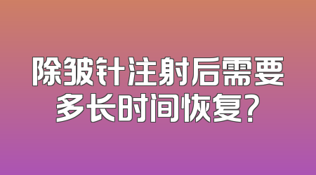 除皱针注射后需要多长时间恢复？