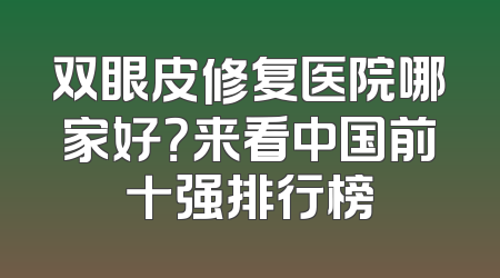 双眼皮修复医院哪家好？来看中国前十强排行榜