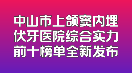 中山市上颌窦内埋伏牙医院综合实力前十榜单全新发布