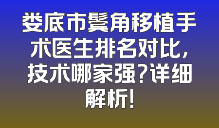 娄底市鬓角移植手术医生排名对比，技术哪家强？详细解析！