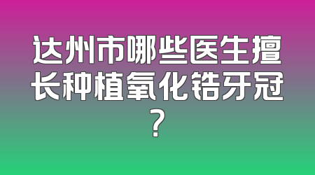 达州市哪些医生擅长种植氧化锆牙冠？