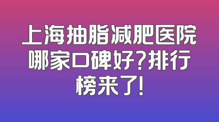 上海抽脂减肥医院哪家口碑好？排行榜来了！