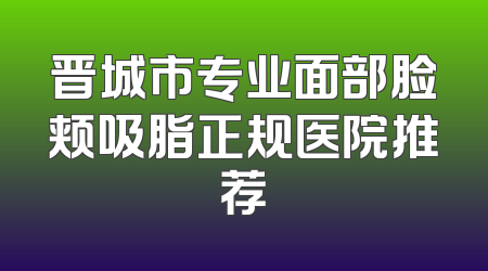 晋城市专业面部脸颊吸脂正规医院推荐