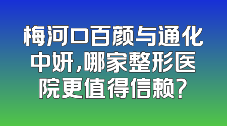梅河口百颜与通化中妍，哪家整形医院更值得信赖？
