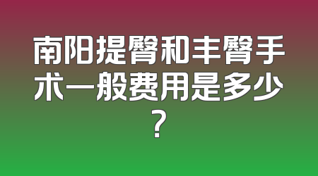 南阳提臀和丰臀手术一般费用是多少？