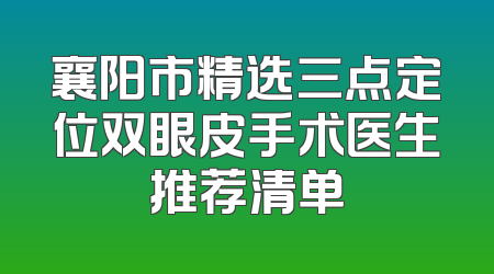 襄阳市精选三点定位双眼皮手术医生推荐清单