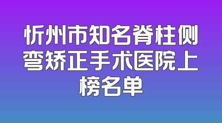 忻州市知名脊柱侧弯矫正手术医院上榜名单