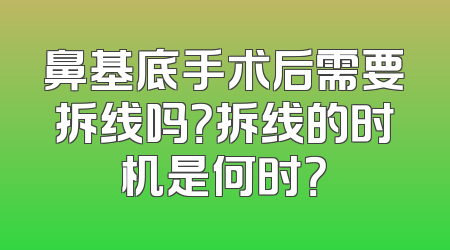 鼻基底手术后需要拆线吗？拆线的时机是何时？