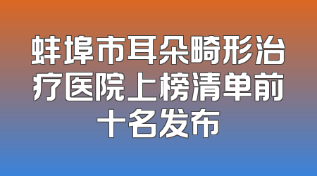 蚌埠市耳朵畸形治疗医院上榜清单前十名发布
