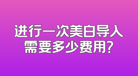 进行一次美白导入需要多少费用？