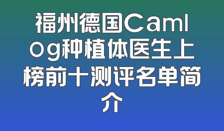 福州德国Camlog种植体医生上榜前十测评名单简介
