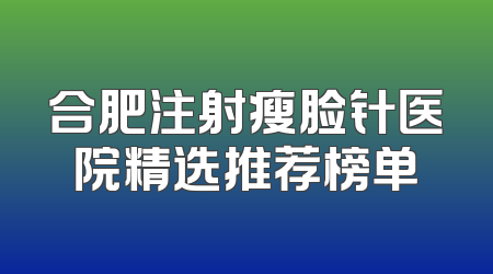 合肥注射瘦脸针医院精选推荐榜单