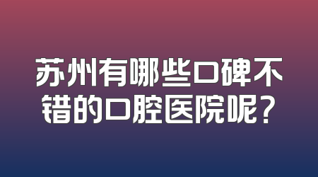 苏州有哪些口碑不错的口腔医院呢？