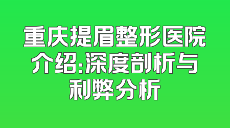 重庆提眉整形医院介绍：深度剖析与利弊分析