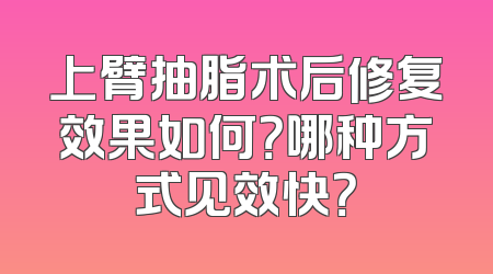 上臂抽脂术后修复效果如何？哪种方式见效快？