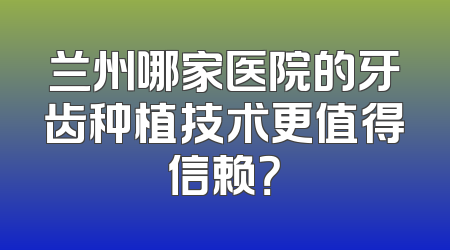 兰州哪家医院的牙齿种植技术更值得信赖？