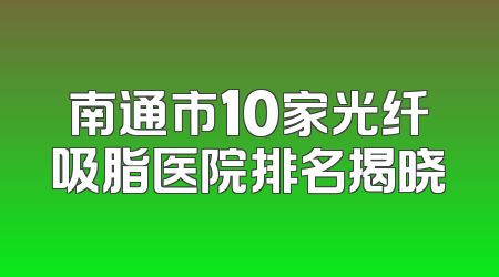 南通市10家光纤吸脂医院排名揭晓