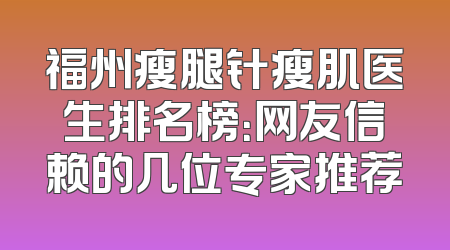 福州瘦腿针瘦肌医生排名榜：网友信赖的几位专家推荐