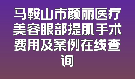 马鞍山市颜丽医疗美容眼部提肌手术费用及案例在线查询