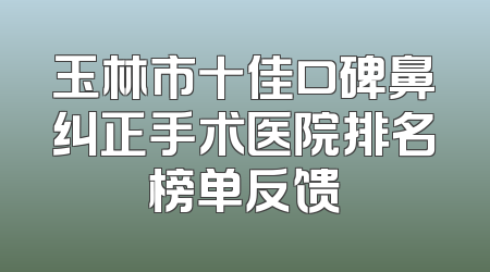 玉林市十佳口碑鼻纠正手术医院排名榜单反馈