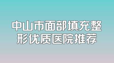 中山市面部填充整形优质医院推荐