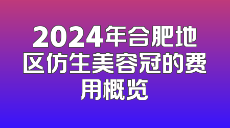 2024年合肥地区仿生美容冠的费用概览