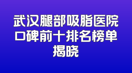 武汉腿部吸脂医院口碑前十排名榜单揭晓