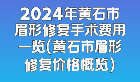 2024年黄石市眉形修复手术费用一览（黄石市眉形修复价格概览）