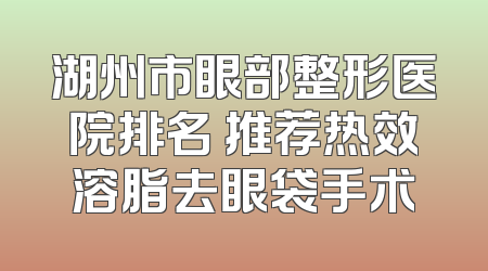 湖州市眼部整形医院排名 推荐热效溶脂去眼袋手术
