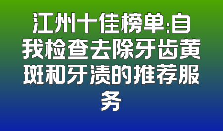 江州十佳榜单：自我检查去除牙齿黄斑和牙渍的推荐服务