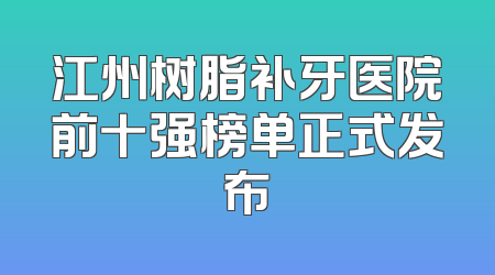 江州树脂补牙医院前十强榜单正式发布