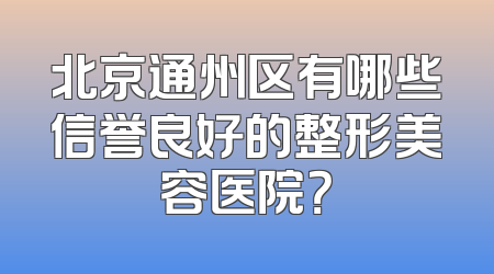北京通州区有哪些信誉良好的整形美容医院？