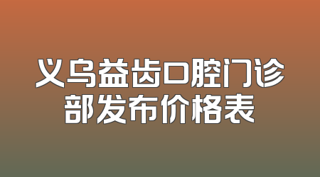 义乌益齿口腔门诊部发布价格表