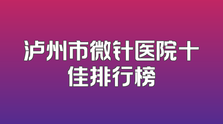 泸州市微针医院十佳排行榜