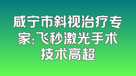咸宁市斜视治疗专家：飞秒激光手术技术高超